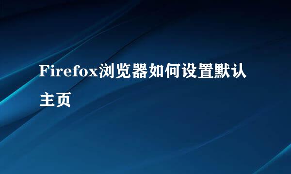 Firefox浏览器如何设置默认主页