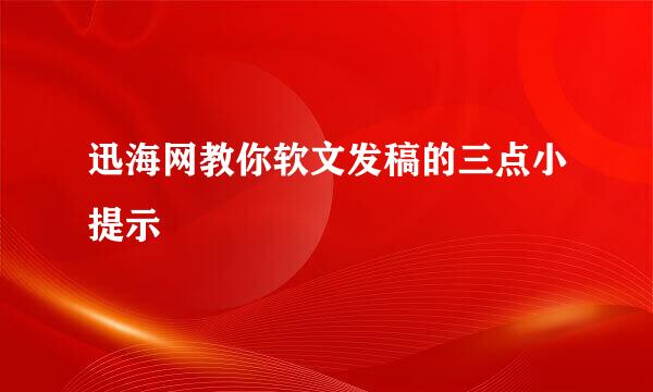迅海网教你软文发稿的三点小提示