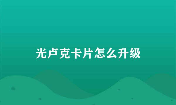 光卢克卡片怎么升级