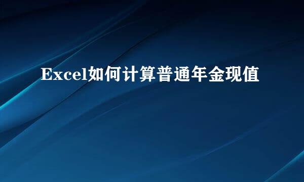 Excel如何计算普通年金现值