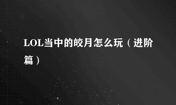 LOL当中的皎月怎么玩（进阶篇）