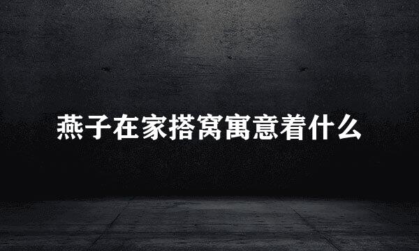燕子在家搭窝寓意着什么