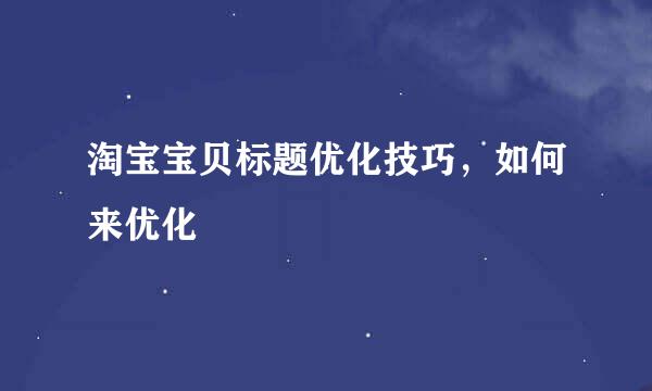 淘宝宝贝标题优化技巧，如何来优化