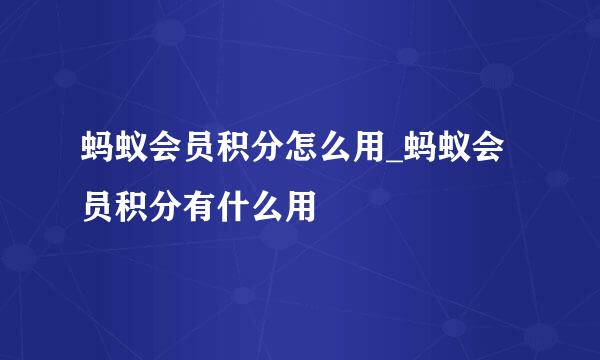 蚂蚁会员积分怎么用_蚂蚁会员积分有什么用