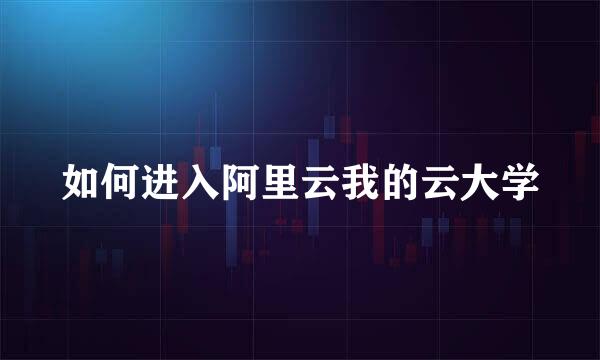 如何进入阿里云我的云大学