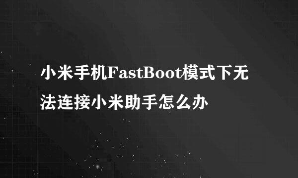 小米手机FastBoot模式下无法连接小米助手怎么办