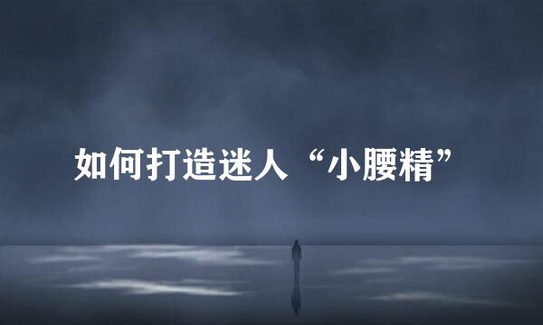 如何打造迷人“小腰精”