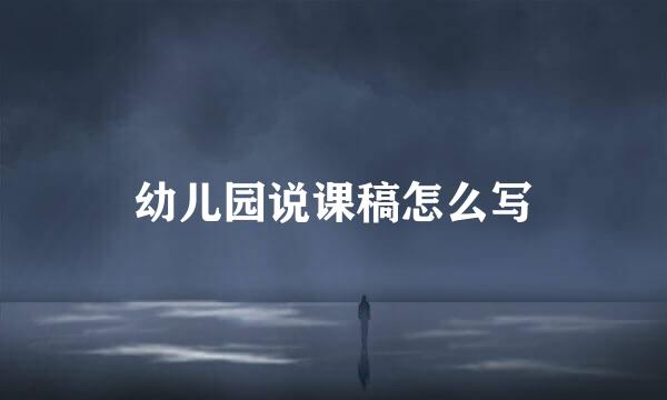幼儿园说课稿怎么写