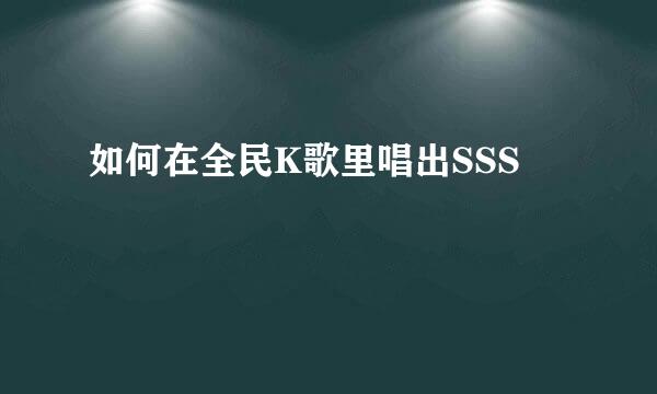 如何在全民K歌里唱出SSS