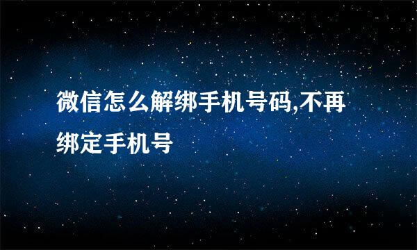 微信怎么解绑手机号码,不再绑定手机号