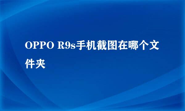 OPPO R9s手机截图在哪个文件夹