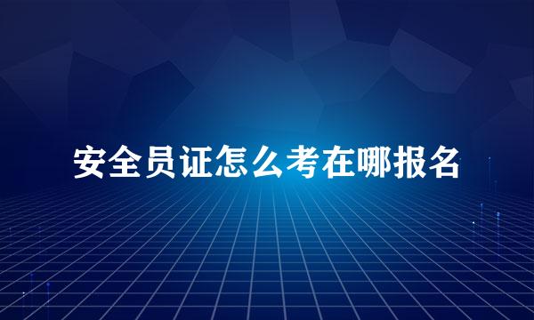 安全员证怎么考在哪报名