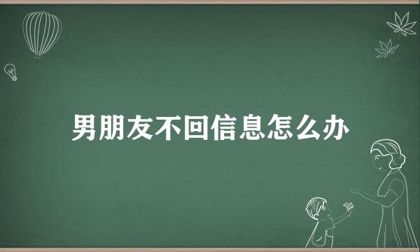男朋友不回信息怎么办