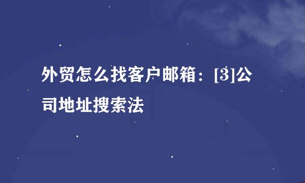 外贸怎么找客户邮箱：[3]公司地址搜索法