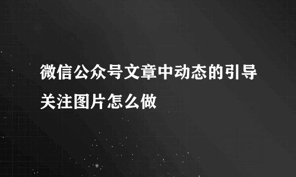 微信公众号文章中动态的引导关注图片怎么做