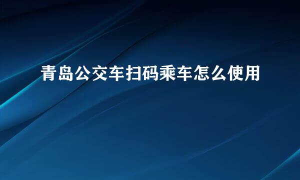 青岛公交车扫码乘车怎么使用
