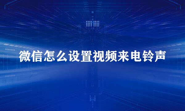 微信怎么设置视频来电铃声