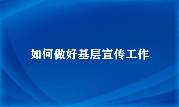 如何做好基层宣传工作