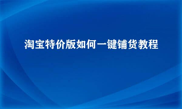 淘宝特价版如何一键铺货教程