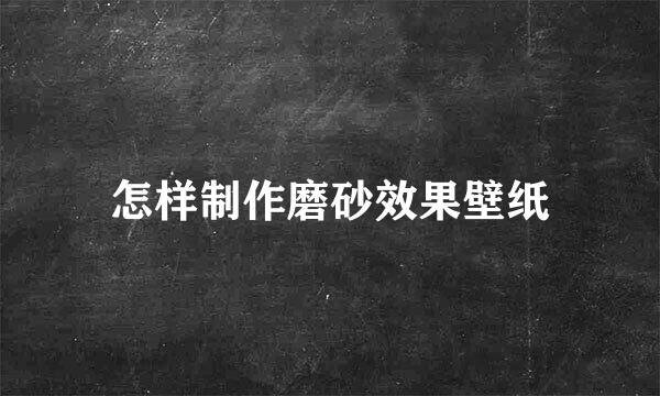 怎样制作磨砂效果壁纸