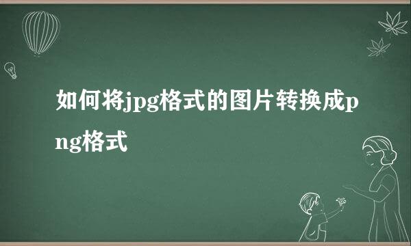 如何将jpg格式的图片转换成png格式