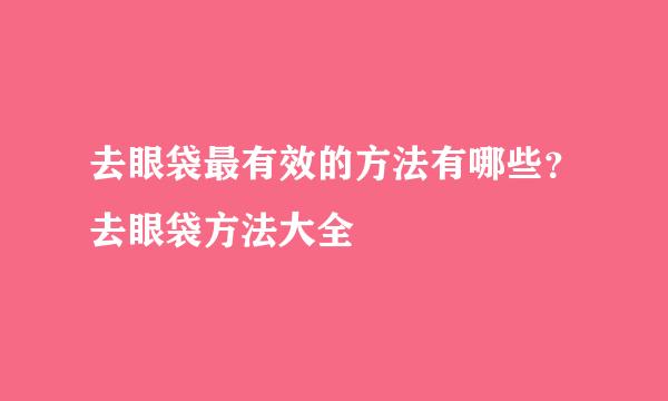 去眼袋最有效的方法有哪些？去眼袋方法大全