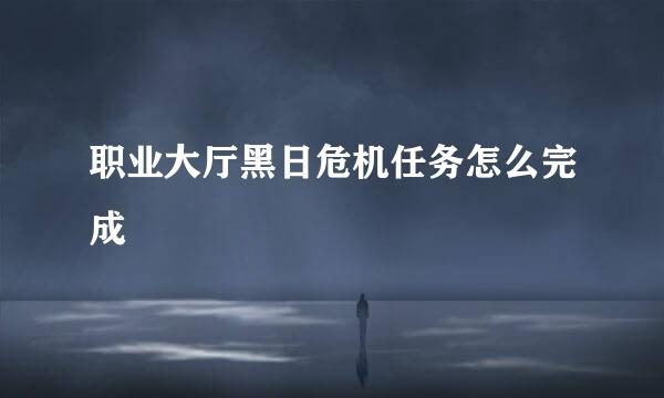 职业大厅黑日危机任务怎么完成