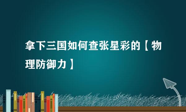 拿下三国如何查张星彩的【物理防御力】