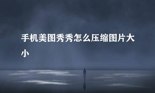 手机美图秀秀怎么压缩图片大小