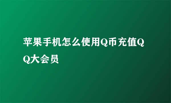 苹果手机怎么使用Q币充值QQ大会员