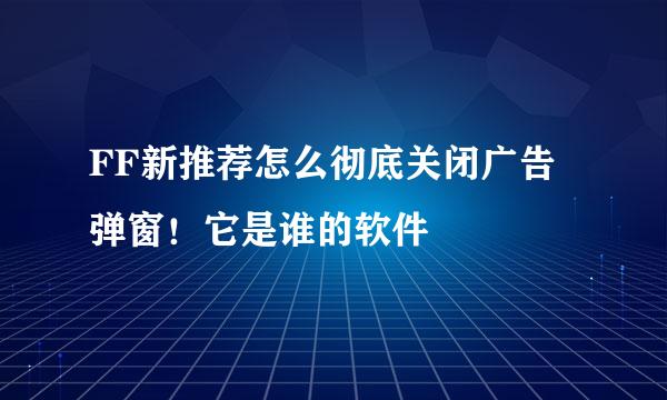 FF新推荐怎么彻底关闭广告弹窗！它是谁的软件