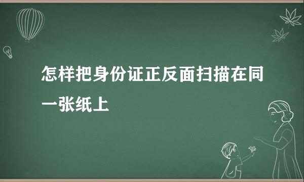 怎样把身份证正反面扫描在同一张纸上