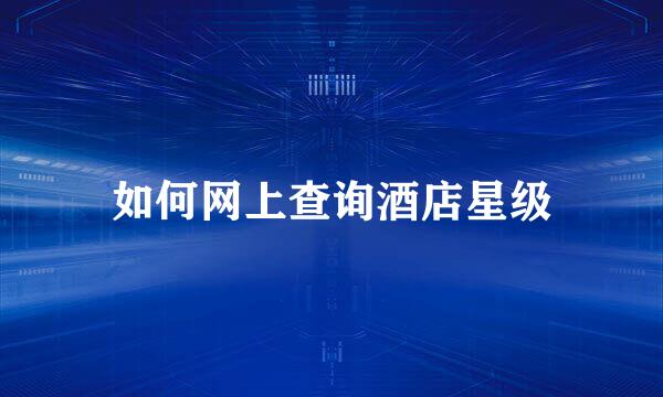 如何网上查询酒店星级