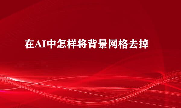 在AI中怎样将背景网格去掉