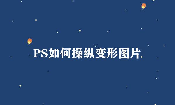 PS如何操纵变形图片