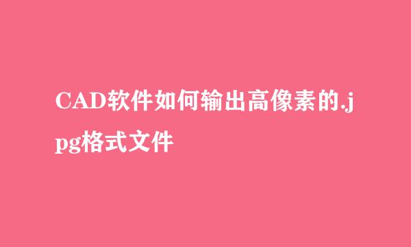 CAD软件如何输出高像素的.jpg格式文件