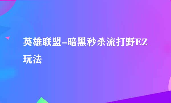 英雄联盟-暗黑秒杀流打野EZ玩法