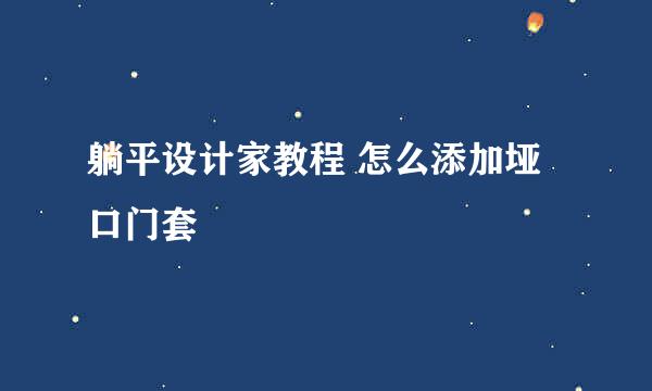 躺平设计家教程 怎么添加垭口门套