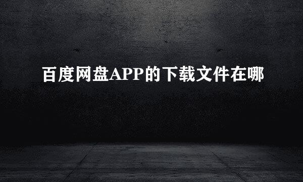 百度网盘APP的下载文件在哪
