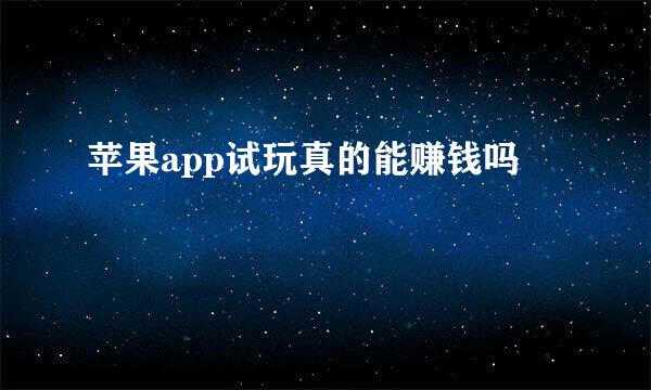 苹果app试玩真的能赚钱吗