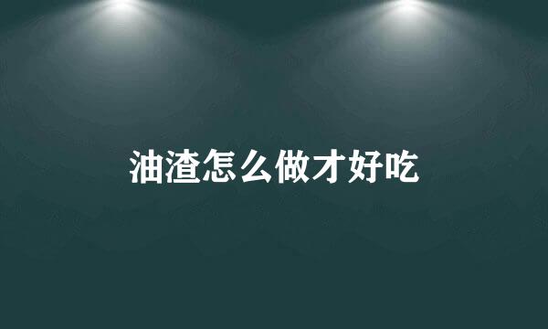 油渣怎么做才好吃