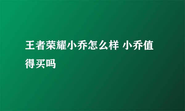 王者荣耀小乔怎么样 小乔值得买吗
