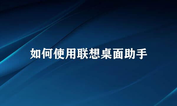 如何使用联想桌面助手