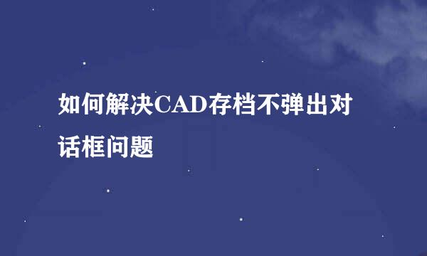 如何解决CAD存档不弹出对话框问题