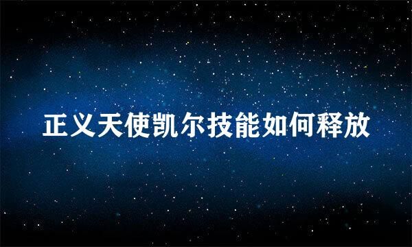 正义天使凯尔技能如何释放