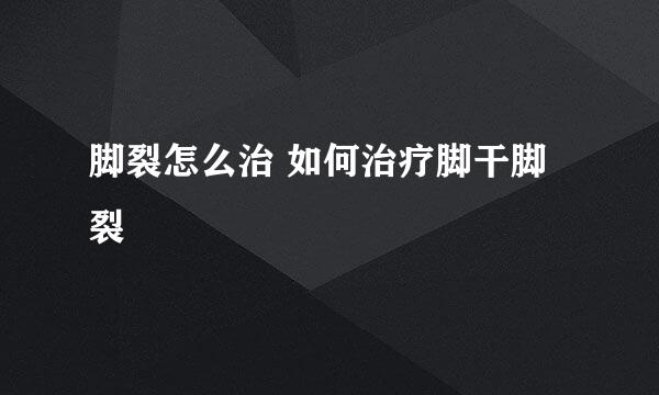 脚裂怎么治 如何治疗脚干脚裂