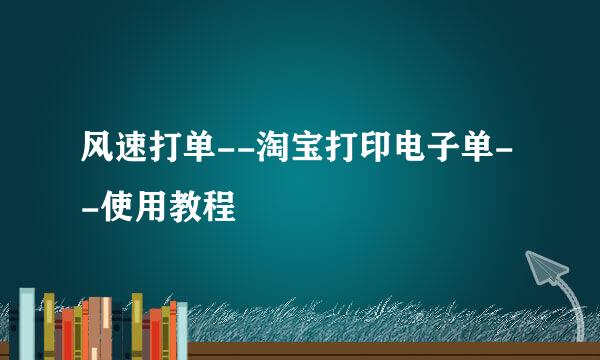 风速打单--淘宝打印电子单--使用教程