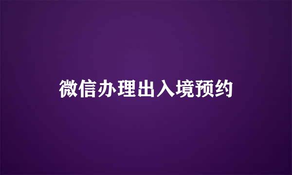 微信办理出入境预约