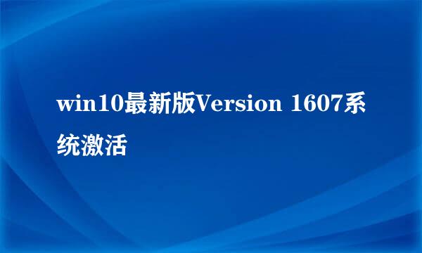 win10最新版Version 1607系统激活