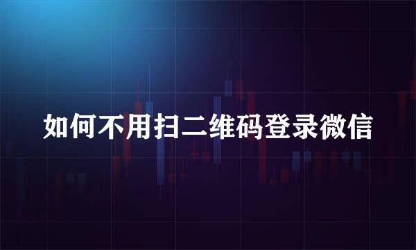 如何不用扫二维码登录微信